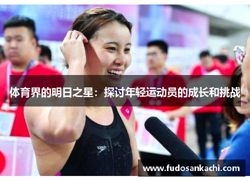 体育界的明日之星：探讨年轻运动员的成长和挑战
